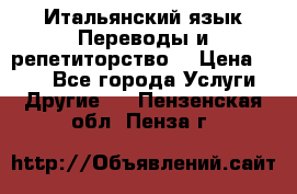 Итальянский язык.Переводы и репетиторство. › Цена ­ 600 - Все города Услуги » Другие   . Пензенская обл.,Пенза г.